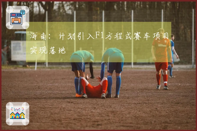 海南：计划引入F1方程式赛车项目实现落地