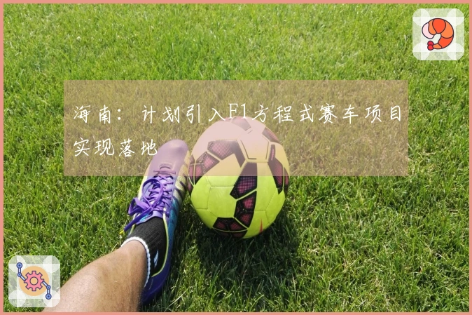 海南：计划引入F1方程式赛车项目实现落地