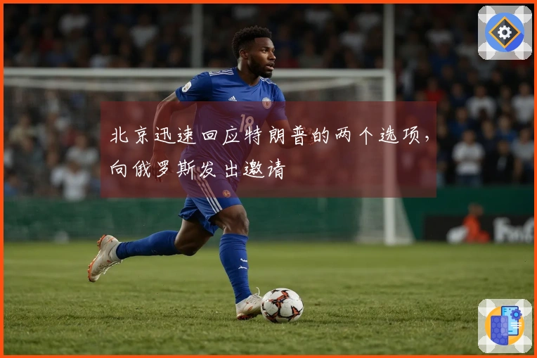 北京迅速回应特朗普的两个选项，向俄罗斯发出邀请