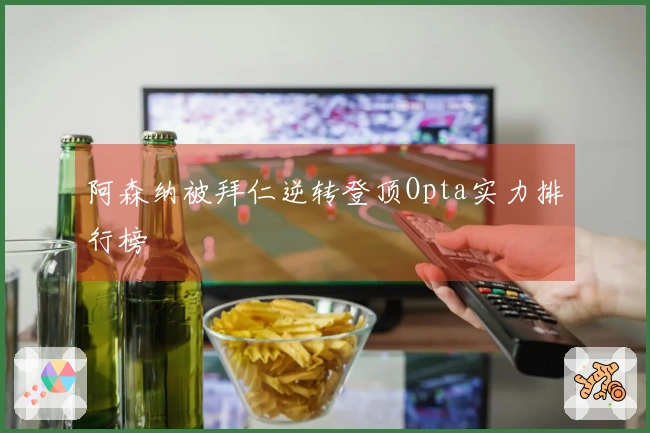 阿森纳被拜仁逆转登顶Opta实力排行榜