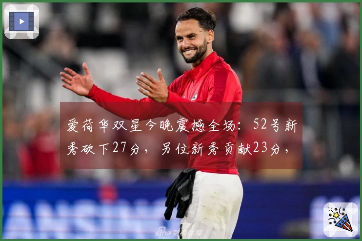 爱荷华双星今晚震撼全场:52号新秀砍下27分,另位新秀贡献23分,母校电话响个不停