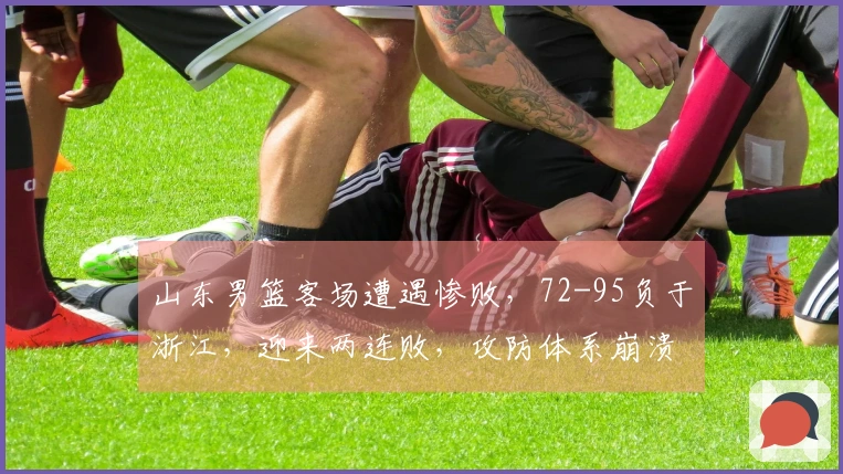 山东男篮客场遭遇惨败，72-95负于浙江，迎来两连败，攻防体系崩溃！