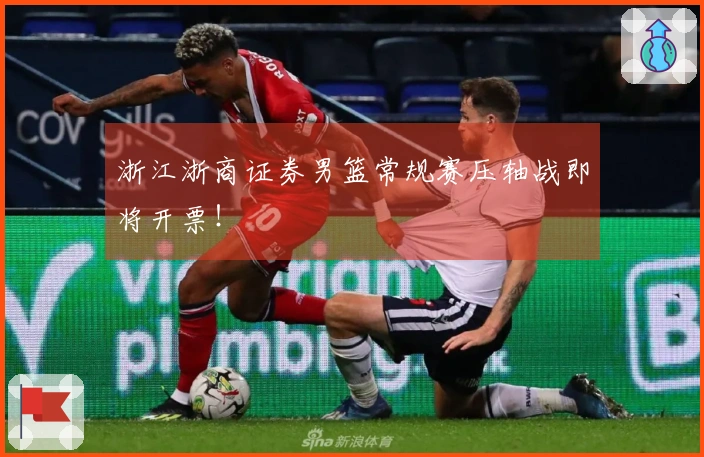浙江浙商证券男篮常规赛压轴战即将开票！