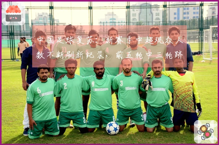 中国足球复苏：新赛季中超观众人数不断刷新纪录，前五轮中三轮跻身历史前六