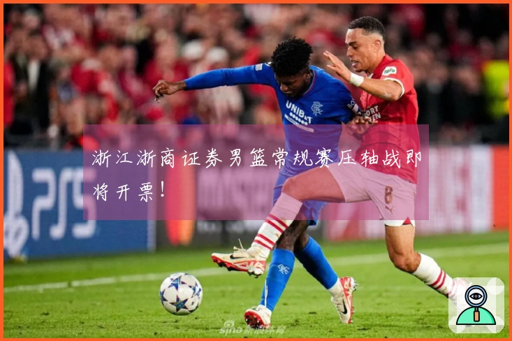 浙江浙商证券男篮常规赛压轴战即将开票！