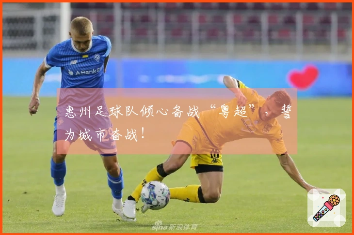 惠州足球队倾心备战“粤超”，誓为城市奋战！