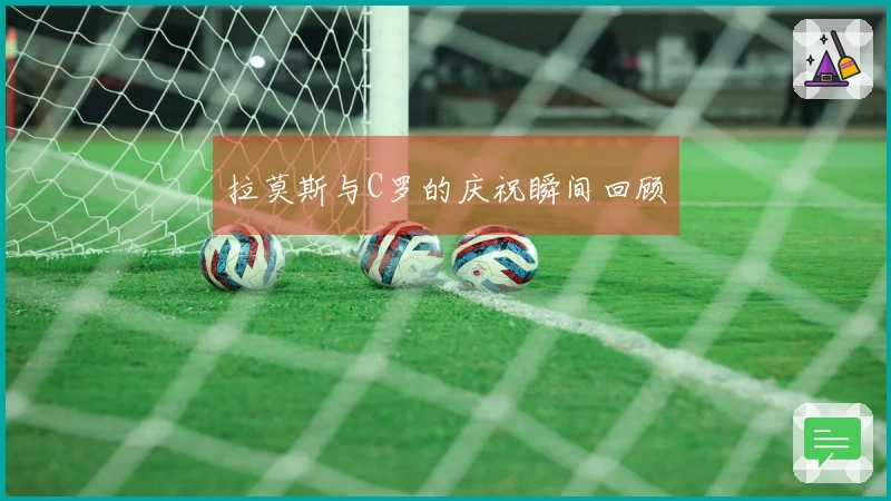 拉莫斯与C罗的庆祝瞬间回顾